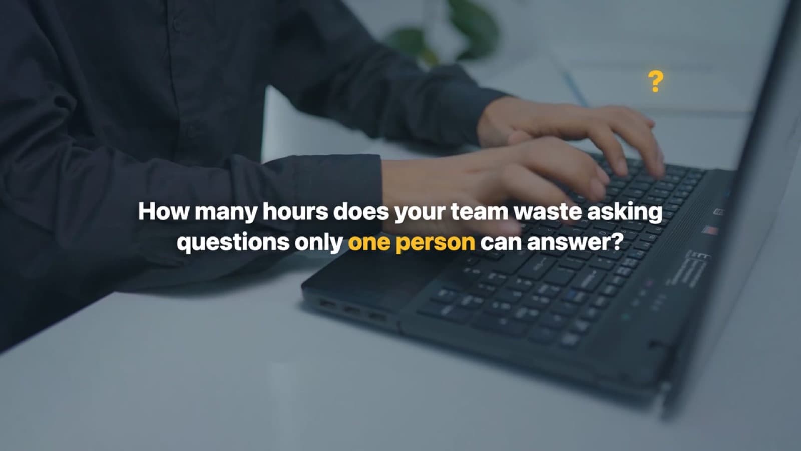 How many hours does your team waste asking questions only one person can answer? — text over someone typing on a laptop